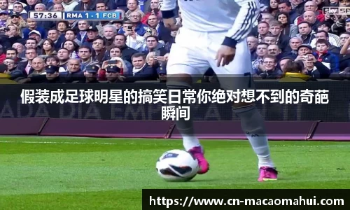 假装成足球明星的搞笑日常你绝对想不到的奇葩瞬间