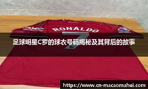 足球明星C罗的球衣号码揭秘及其背后的故事